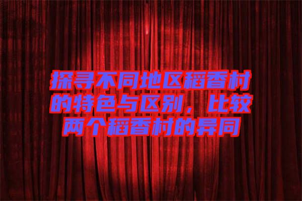 探尋不同地區(qū)稻香村的特色與區(qū)別，比較兩個(gè)稻香村的異同