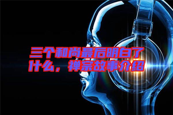 三個(gè)和尚最后明白了什么，禪宗故事介紹