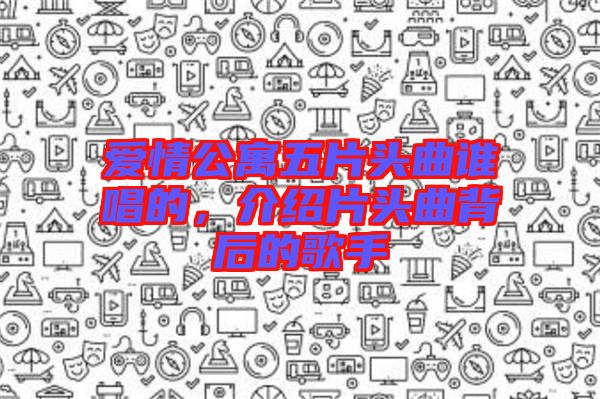 愛情公寓五片頭曲誰(shuí)唱的，介紹片頭曲背后的歌手