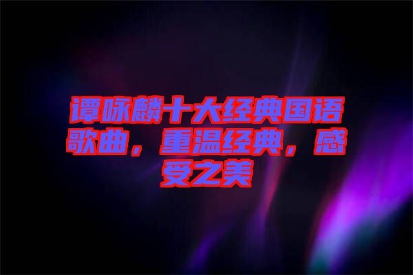 譚詠麟十大經(jīng)典國語歌曲，重溫經(jīng)典，感受之美