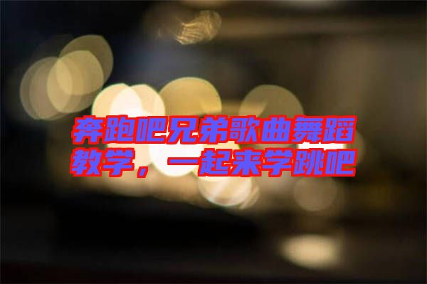 奔跑吧兄弟歌曲舞蹈教學(xué)，一起來學(xué)跳吧