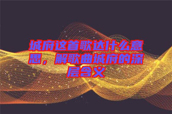城府這首歌達什么意思，解歌曲城府的深層含義