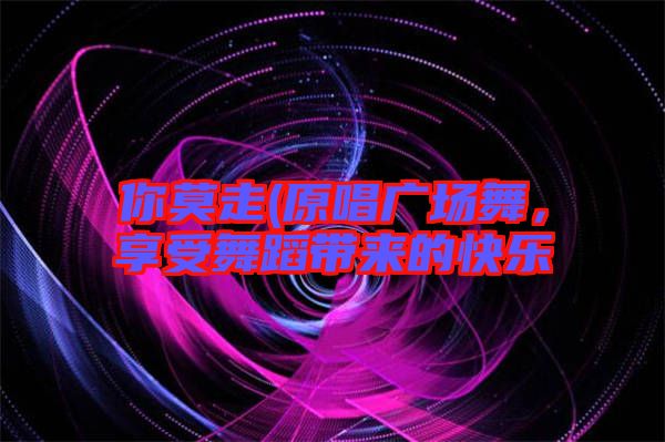 你莫走(原唱廣場舞，享受舞蹈帶來的快樂