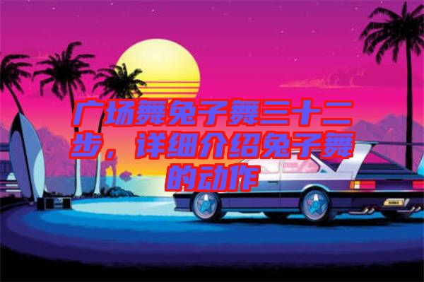 廣場舞兔子舞三十二步，詳細(xì)介紹兔子舞的動(dòng)作