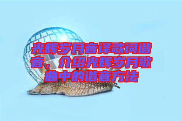 光輝歲月音譯歌詞諧音，介紹光輝歲月歌曲中的諧音方法
