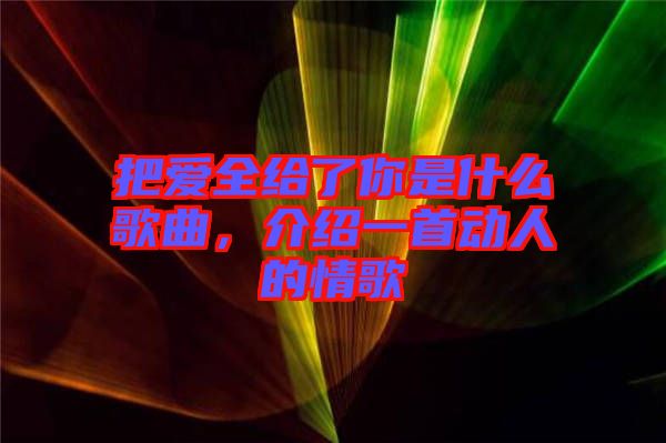 把愛全給了你是什么歌曲，介紹一首動人的情歌
