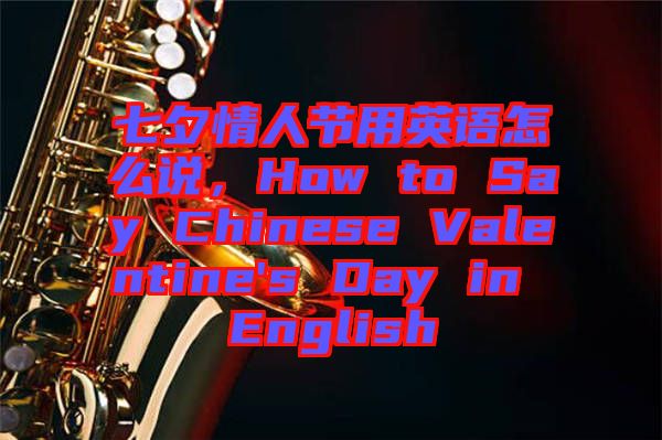 七夕情人節(jié)用英語怎么說，How to Say Chinese Valentine's Day in English