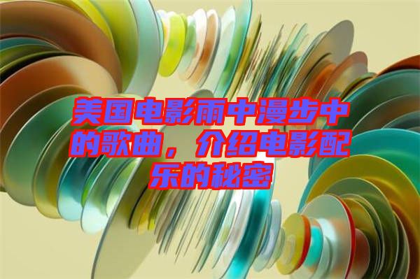 美國電影雨中漫步中的歌曲，介紹電影配樂的秘密