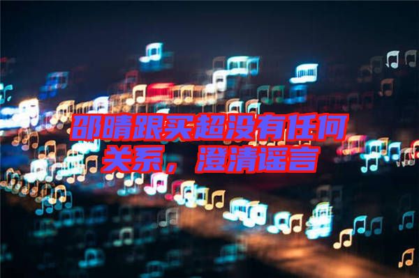 邵晴跟買超沒有任何關(guān)系，澄清謠言