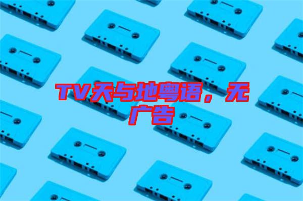TV天與地粵語，無廣告