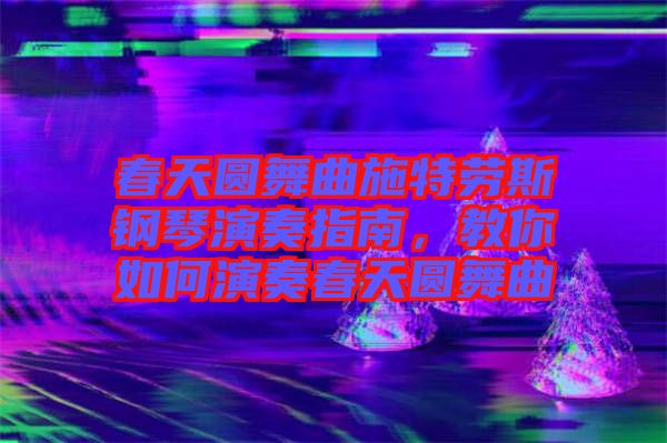 春天圓舞曲施特勞斯鋼琴演奏指南，教你如何演奏春天圓舞曲