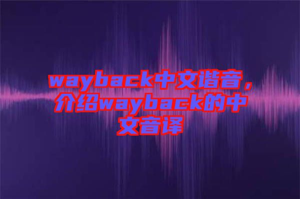 wayback中文諧音，介紹wayback的中文音譯