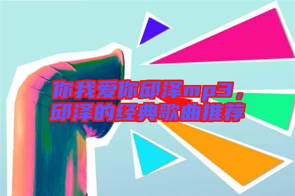 你我愛你邱澤mp3，邱澤的經(jīng)典歌曲推薦