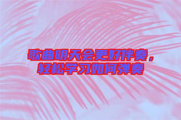 歌曲明天會更好伴奏，輕松學(xué)習(xí)如何彈奏