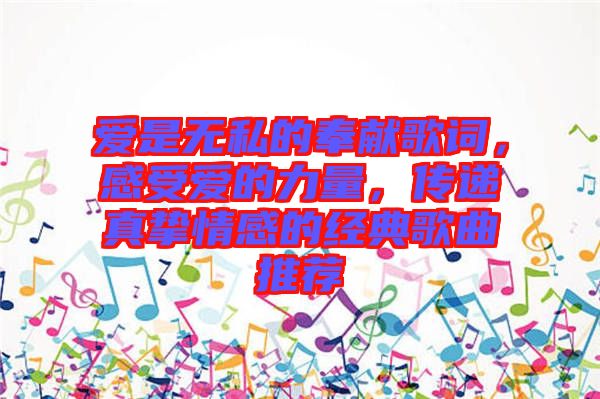 愛(ài)是無(wú)私的奉獻(xiàn)歌詞，感受愛(ài)的力量，傳遞真摯情感的經(jīng)典歌曲推薦