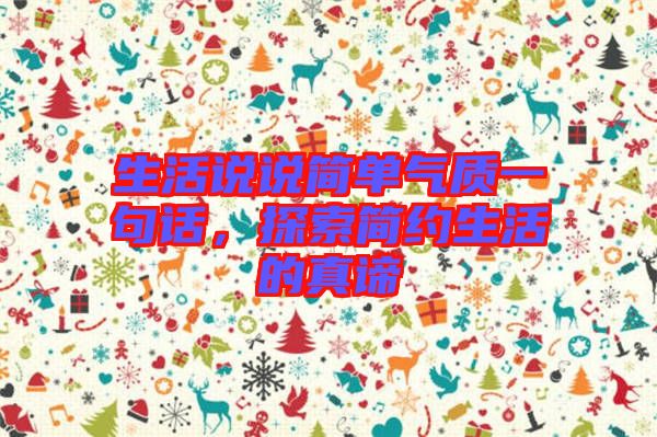 生活說說簡單氣質(zhì)一句話，探索簡約生活的真諦