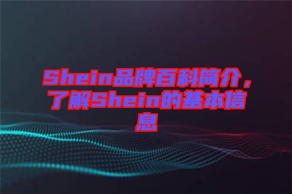 Shein品牌百科簡介，了解Shein的基本信息