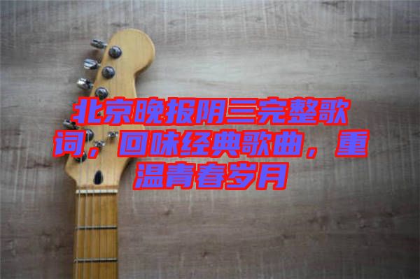 北京晚報陰三完整歌詞，回味經(jīng)典歌曲，重溫青春歲月