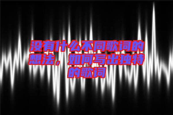 沒有什么不同歌詞的想法，如何寫出獨特的歌詞