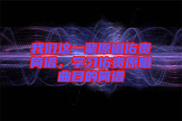我們這一輩原唱佑貴簡譜，學習佑貴原唱曲目的簡譜