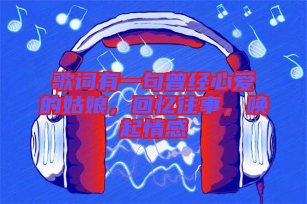 歌詞有一句曾經(jīng)心愛的姑娘，回憶往事，喚起情感