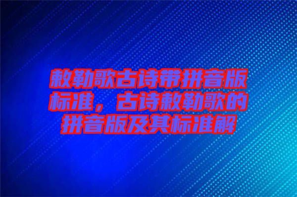 敕勒歌古詩帶拼音版標(biāo)準(zhǔn)，古詩敕勒歌的拼音版及其標(biāo)準(zhǔn)解