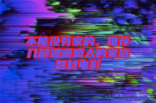 不能沒有家的，推薦幾部溫暖感人的家庭題材電影