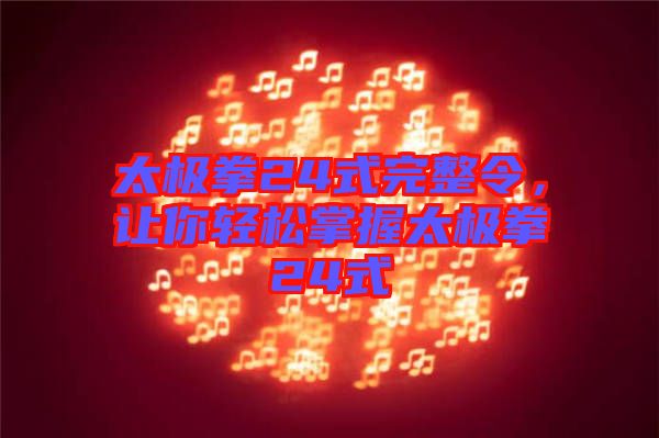 太極拳24式完整令，讓你輕松掌握太極拳24式