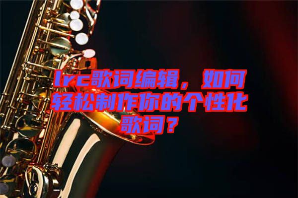 lrc歌詞編輯，如何輕松制作你的個性化歌詞？