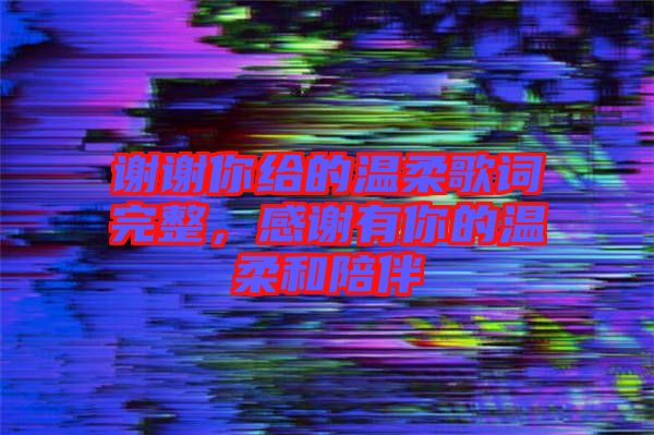 謝謝你給的溫柔歌詞完整，感謝有你的溫柔和陪伴