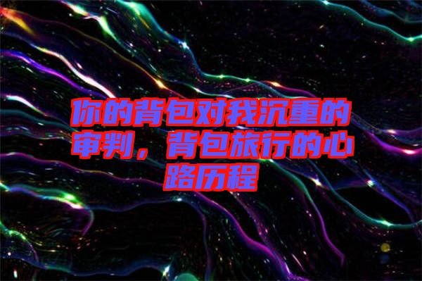 你的背包對我沉重的審判，背包旅行的心路歷程