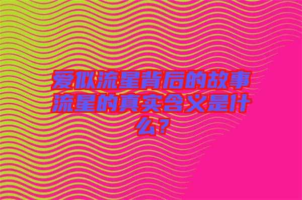 愛似流星背后的故事流星的真實含義是什么？