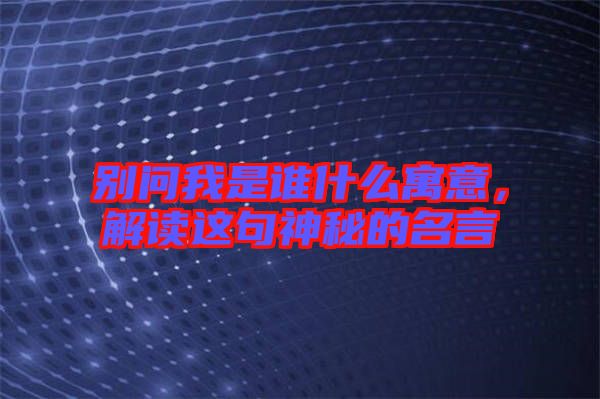 別問我是誰什么寓意，解讀這句神秘的名言