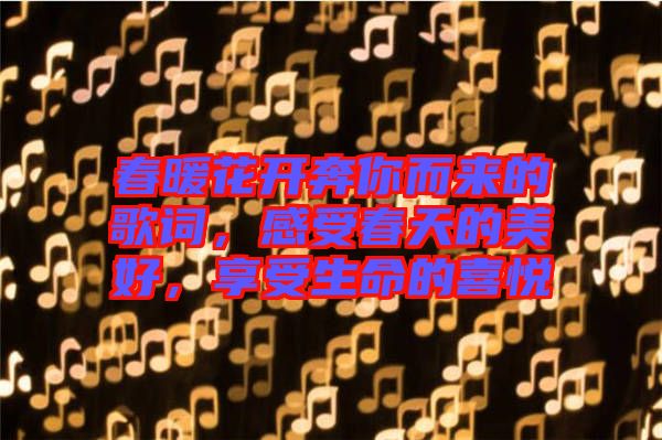 春暖花開奔你而來的歌詞，感受春天的美好，享受生命的喜悅
