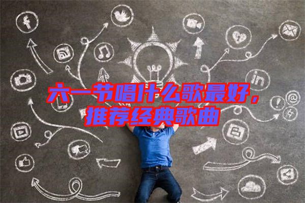 六一節(jié)唱什么歌最好，推薦經(jīng)典歌曲