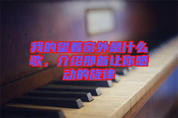 我的望著窗外是什么歌，介紹那首讓你感動的旋律