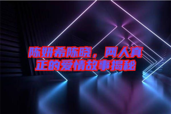 陳妍希陳曉，兩人真正的愛情故事揭秘