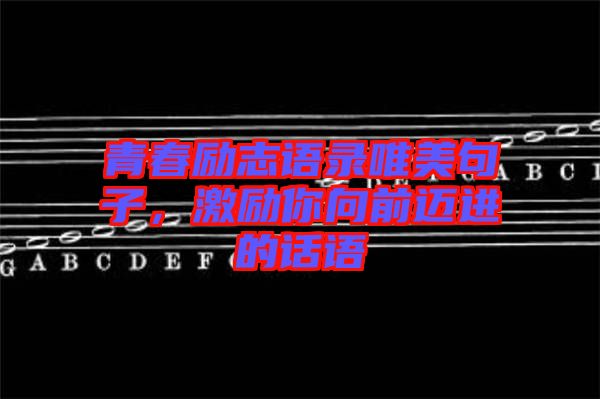 青春勵(lì)志語(yǔ)錄唯美句子，激勵(lì)你向前邁進(jìn)的話語(yǔ)