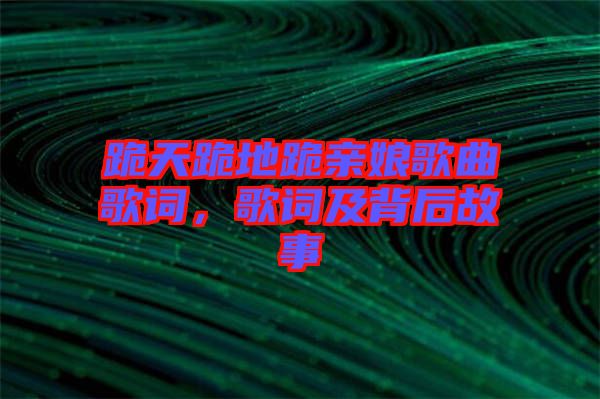 跪天跪地跪親娘歌曲歌詞，歌詞及背后故事