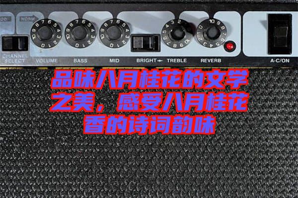 品味八月桂花的文學(xué)之美，感受八月桂花香的詩詞韻味