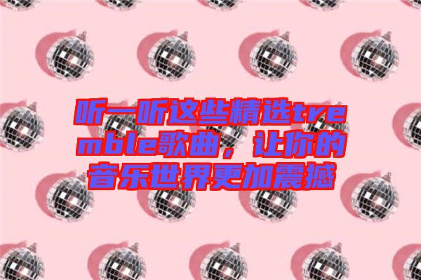 聽(tīng)一聽(tīng)這些精選tremble歌曲，讓你的音樂(lè)世界更加震撼