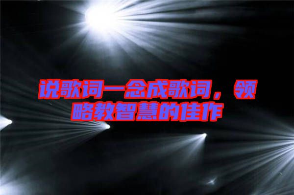說歌詞一念成歌詞，領(lǐng)略教智慧的佳作