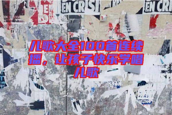 兒歌大全100首連續(xù)播，讓孩子快樂學(xué)唱兒歌