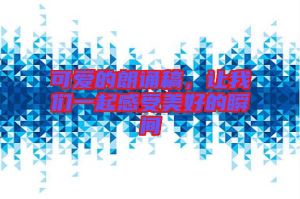 可愛的朗誦稿，讓我們一起感受美好的瞬間