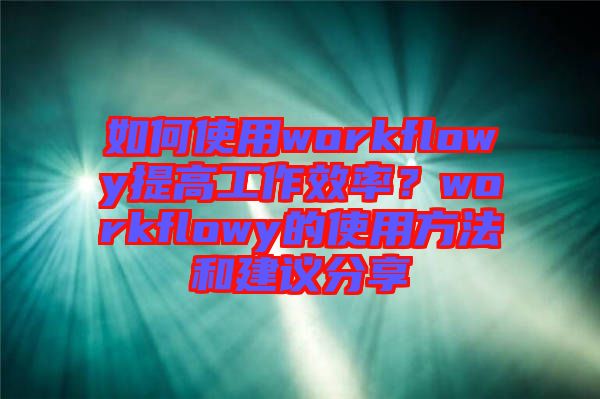 如何使用workflowy提高工作效率？workflowy的使用方法和建議分享