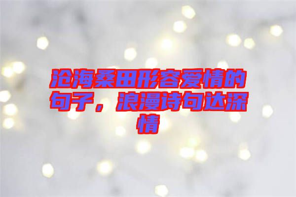 滄海桑田形容愛情的句子，浪漫詩句達(dá)深情