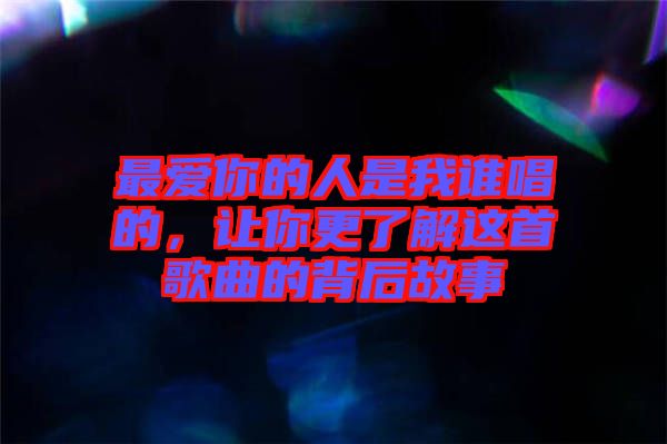 最愛(ài)你的人是我誰(shuí)唱的，讓你更了解這首歌曲的背后故事