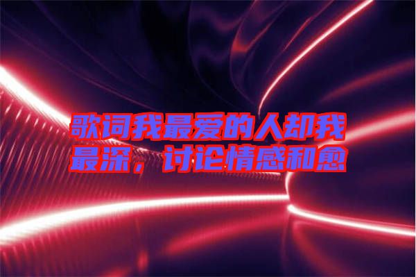 歌詞我最愛(ài)的人卻我最深，討論情感和愈