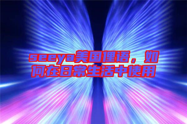 seeya美國俚語，如何在日常生活中使用