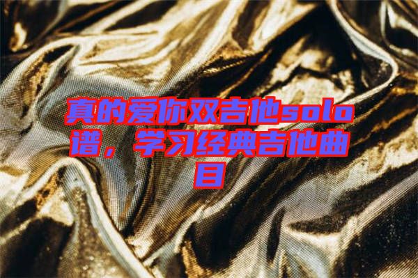 真的愛(ài)你雙吉他solo譜，學(xué)習(xí)經(jīng)典吉他曲目